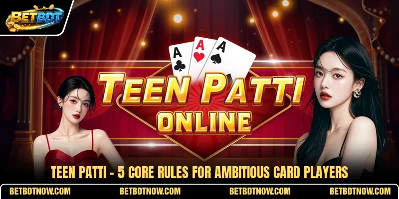 Teen Patti - 5 Core Rules For Ambitious Card Players